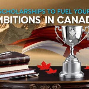 Scholarships to Fuel Your Ambitions in Canada